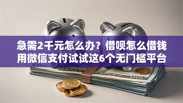 急需2千元怎么办？借呗怎么借钱用微信支付试试这6个无门槛平台
