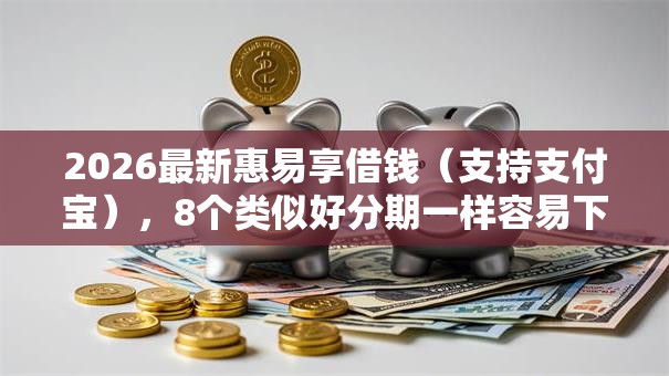 2026最新惠易享借钱（支持支付宝），8个类似好分期一样容易下款的软件无私分享