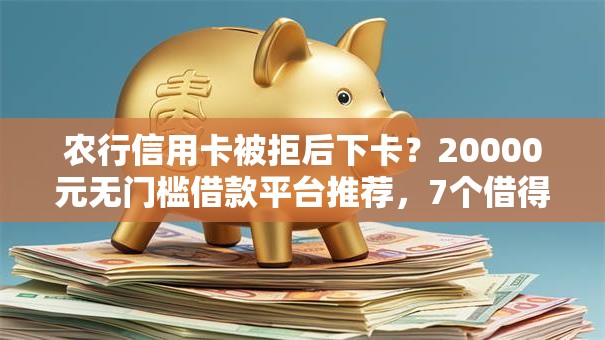 农行信用卡被拒后下卡？20000元无门槛借款平台推荐，7个借得到的贷款平台盘点