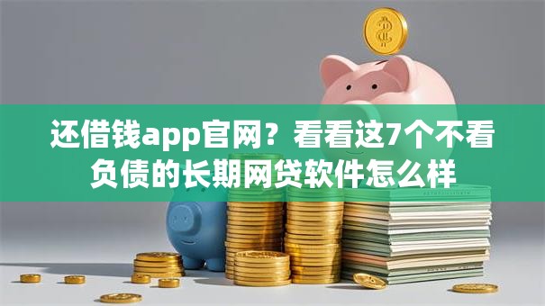 还借钱app官网？看看这7个不看负债的长期网贷软件怎么样