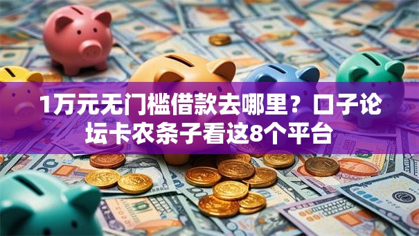 1万元无门槛借款去哪里？口子论坛卡农条子看这8个平台