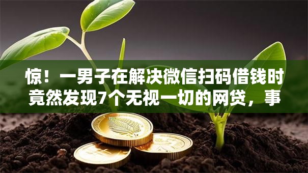 惊！一男子在解决微信扫码借钱时竟然发现7个无视一切的网贷，事后分享了出来