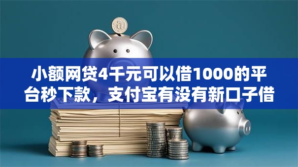 小额网贷4千元可以借1000的平台秒下款，支付宝有没有新口子借钱的5个平台介绍
