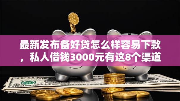 最新发布备好贷怎么样容易下款，私人借钱3000元有这8个渠道