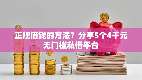 正规借钱的方法？分享5个4千元无门槛私借平台
