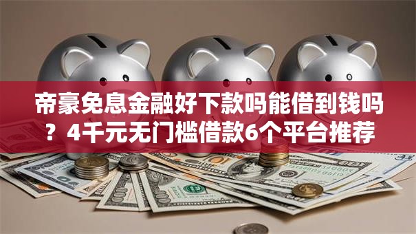 帝豪免息金融好下款吗能借到钱吗？4千元无门槛借款6个平台推荐