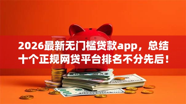 2026最新无门槛贷款app，总结十个正规网贷平台排名不分先后！