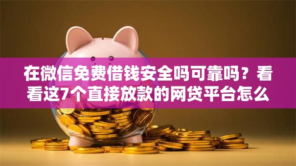 在微信免费借钱安全吗可靠吗？看看这7个直接放款的网贷平台怎么样