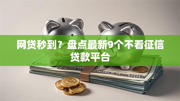 网贷秒到？盘点最新9个不看征信贷款平台