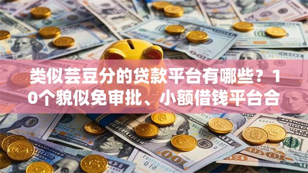 类似芸豆分的贷款平台有哪些？10个貌似免审批、小额借钱平台合集