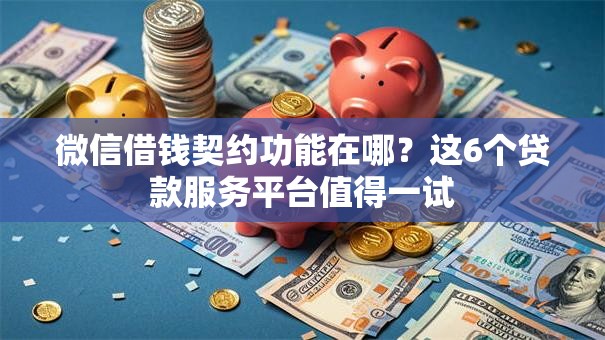 微信借钱契约功能在哪？这6个贷款服务平台值得一试