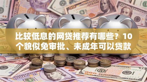 比较低息的网贷推荐有哪些？10个貌似免审批、未成年可以贷款的平台合集