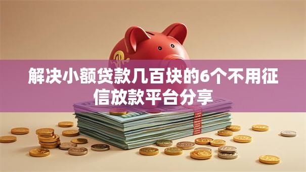 解决小额贷款几百块的6个不用征信放款平台分享