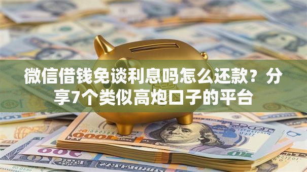 微信借钱免谈利息吗怎么还款？分享7个类似高炮口子的平台