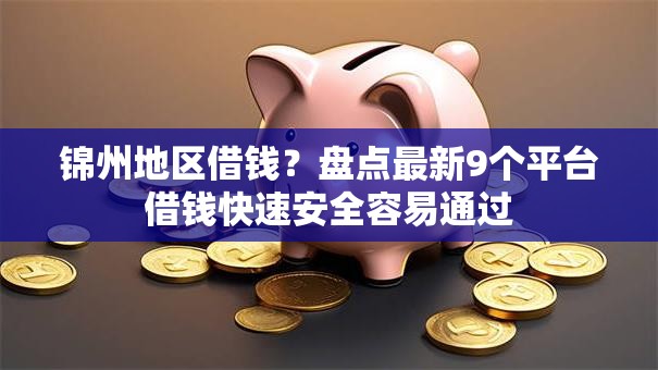 锦州地区借钱？盘点最新9个平台借钱快速安全容易通过