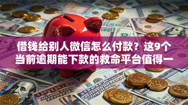 借钱给别人微信怎么付款？这9个当前逾期能下款的救命平台值得一试
