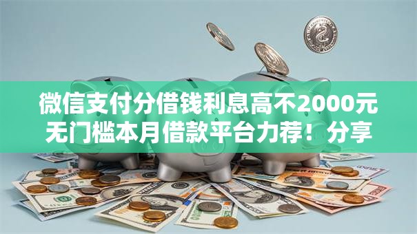 微信支付分借钱利息高不2000元无门槛本月借款平台力荐！分享小额网贷口子2000元无门槛借款