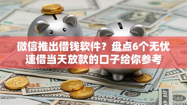 微信推出借钱软件？盘点6个无忧速借当天放款的口子给你参考