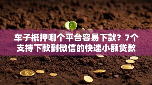 车子抵押哪个平台容易下款？7个支持下款到微信的快速小额贷款平台