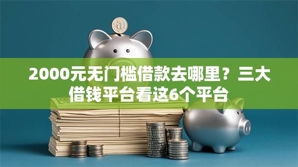 2000元无门槛借款去哪里？三大借钱平台看这6个平台