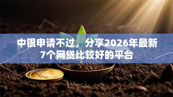 中银申请不过，分享2026年最新7个网贷比较好的平台