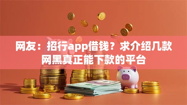 网友:招行app借钱?求介绍几款网黑真正能下款的平台 网友:招行app借钱?求介绍几款网黑真正能下款的平台