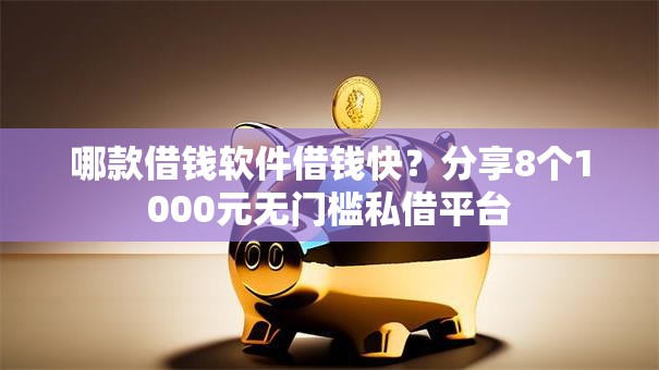哪款借钱软件借钱快？分享8个1000元无门槛私借平台