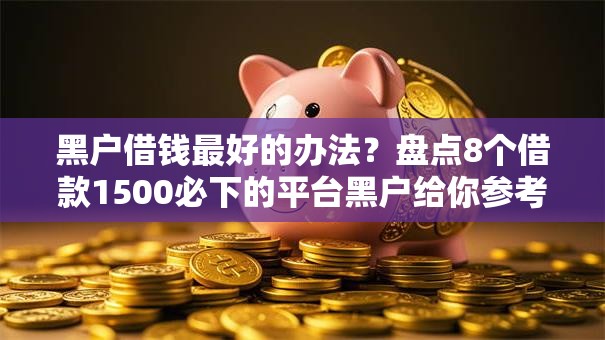 黑户借钱最好的办法？盘点8个借款1500必下的平台黑户给你参考