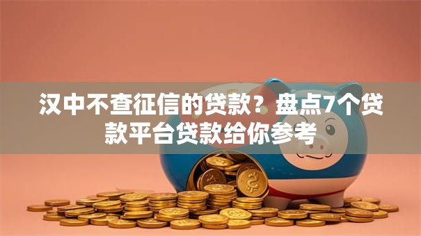 汉中不查征信的贷款？盘点7个贷款平台贷款给你参考