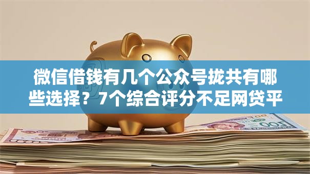 微信借钱有几个公众号拢共有哪些选择？7个综合评分不足网贷平台可以借款详解