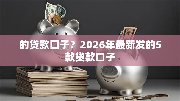 的贷款口子？2026年最新发的5款贷款口子