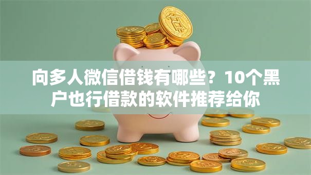 向多人微信借钱有哪些？10个黑户也行借款的软件推荐给你