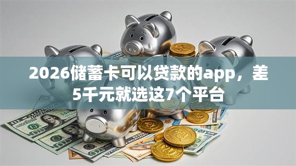 2026储蓄卡可以贷款的app，差5千元就选这7个平台