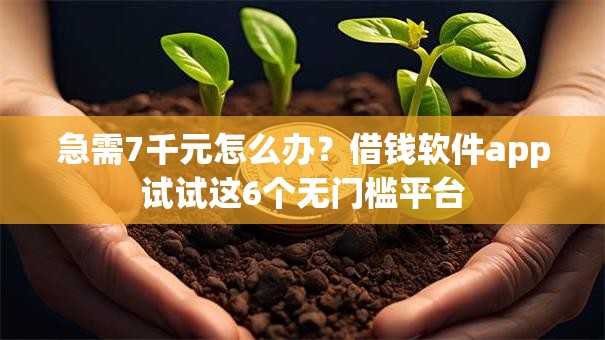 急需7千元怎么办？借钱软件app试试这6个无门槛平台