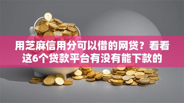 用芝麻信用分可以借的网贷？看看这6个贷款平台有没有能下款的