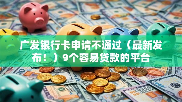广发银行卡申请不通过（最新发布！）9个容易贷款的平台
