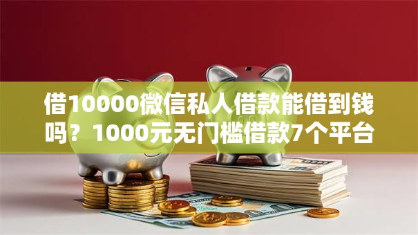 借10000微信私人借款能借到钱吗？1000元无门槛借款7个平台推荐
