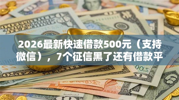2026最新快速借款500元(支持微信),7个征信黑了还有借款平台可以借钱无私分享 2026最新快速借款500元(支持微信),7个征信黑了还有借款平台可以借钱无私分享