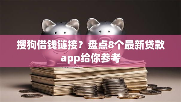 搜狗借钱链接？盘点8个最新贷款app给你参考