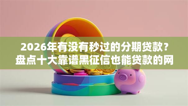 2026年有没有秒过的分期贷款？盘点十大靠谱黑征信也能贷款的网贷口子