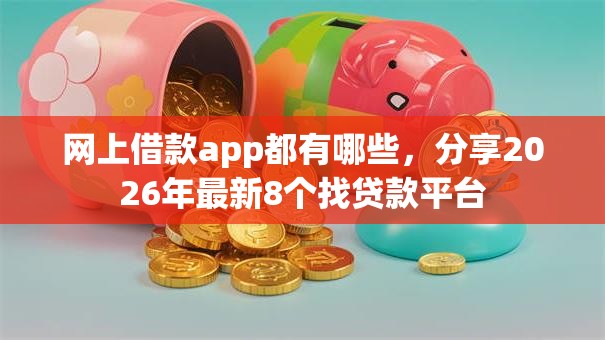 网上借款app都有哪些，分享2026年最新8个找贷款平台