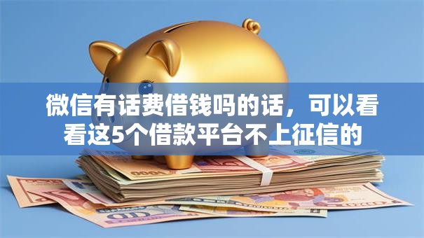 微信有话费借钱吗的话，可以看看这5个借款平台不上征信的