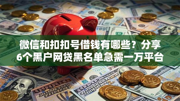 微信和扣扣号借钱有哪些？分享6个黑户网贷黑名单急需一万平台能下款