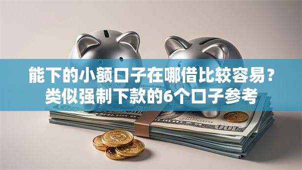 能下的小额口子在哪借比较容易？类似强制下款的6个口子参考