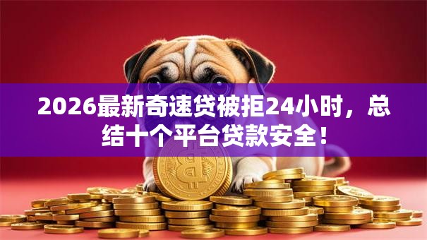 2026最新奇速贷被拒24小时，总结十个平台贷款安全！