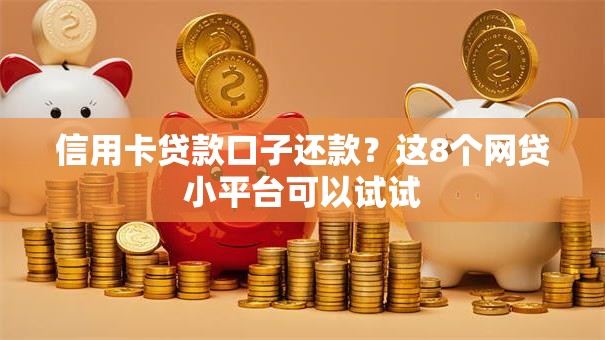 信用卡贷款口子还款？这8个网贷小平台可以试试
