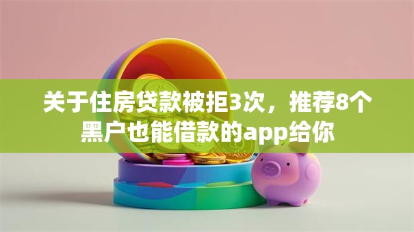 关于住房贷款被拒3次,推荐8个黑户也能借款的app给你 关于住房贷款被拒3次,推荐8个黑户也能借款的app给你
