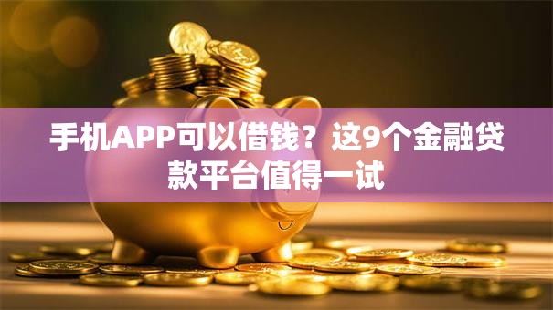手机APP可以借钱？这9个金融贷款平台值得一试