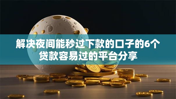 解决夜间能秒过下款的口子的6个贷款容易过的平台分享