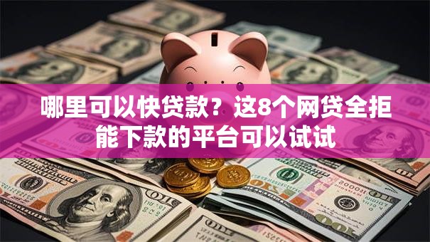 哪里可以快贷款？这8个网贷全拒能下款的平台可以试试